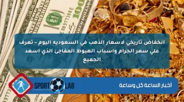 انخفاض تاريخي لأسعار الذهب في السعودية اليوم – تعرف على سعر الجرام وأسباب الهبوط المفاجئ الذي أسعد الجميع